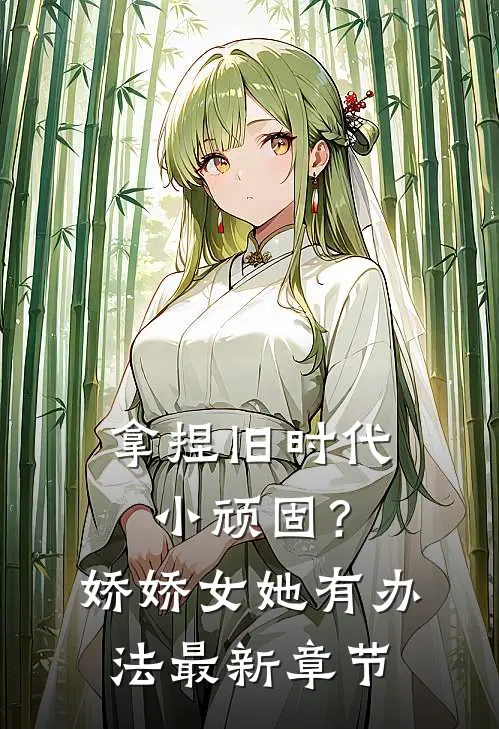 拿捏旧时代小顽固？娇娇女她有办法最新章节