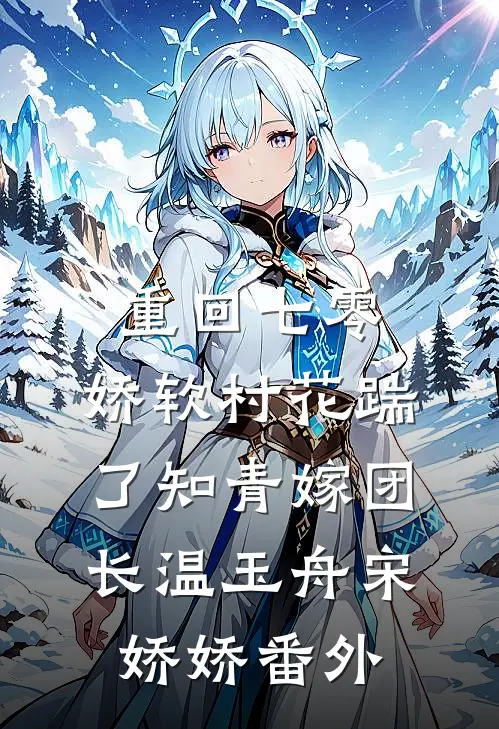 重回七零：娇软村花踹了知青嫁团长温玉舟宋娇娇番外