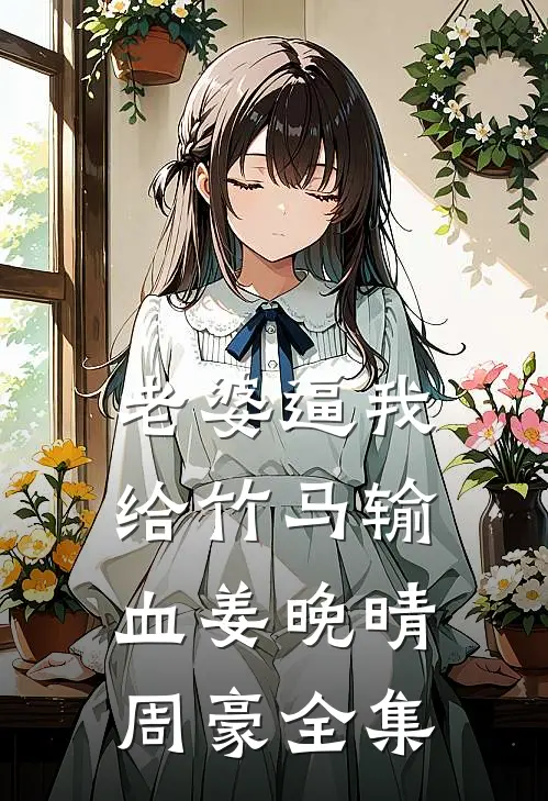 老婆逼我给竹马输血姜晚晴周豪 全集