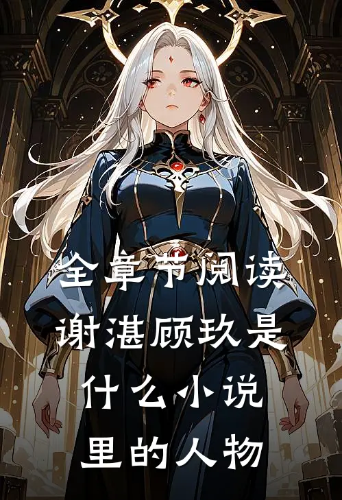 全章节阅读谢湛顾玖是什么小说里的人物
