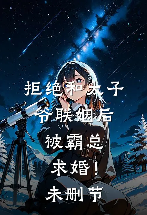 拒绝和太子爷联姻后，被霸总求婚！未删节