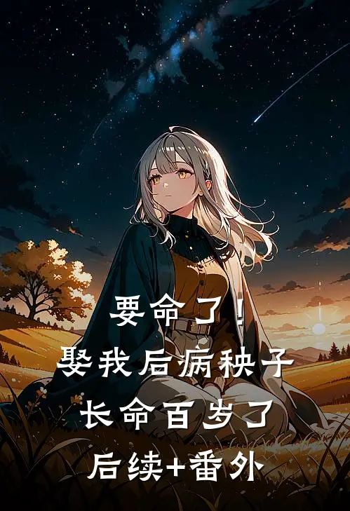 要命了！娶我后病秧子长命百岁了后续+番外