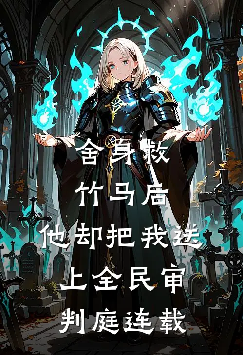 舍身救竹马后，他却把我送上全民审判庭连载