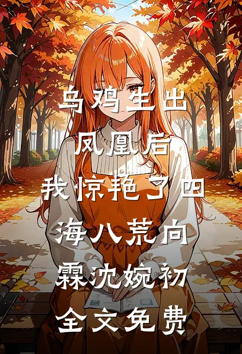 乌鸡生出凤凰后，我惊艳了四海八荒向霖沈婉初全文免费