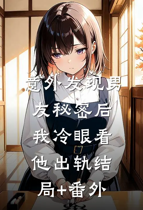 意外发现男友秘密后，我冷眼看他出轨结局+番外