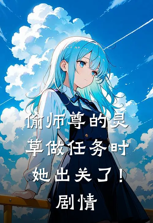 偷师尊的灵草做任务时，她出关了！剧情