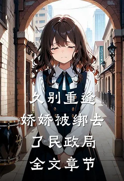 久别重逢：娇娇被绑去了民政局全文章节