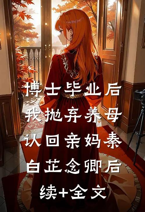 博士毕业后，我抛弃养母认回亲妈秦白芷念卿后续+全文