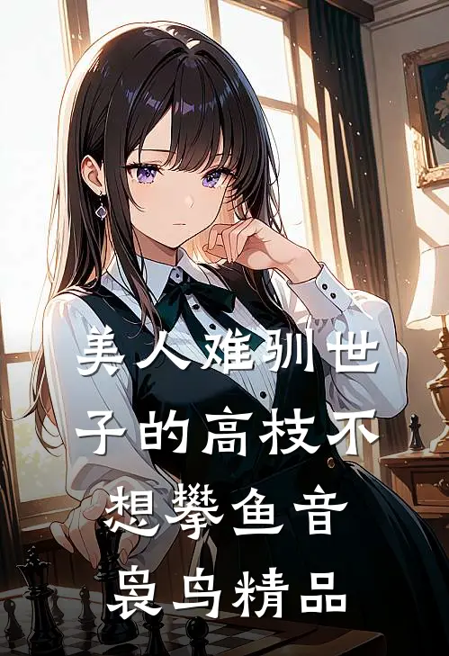 美人难驯世子的高枝不想攀鱼音袅鸟精品