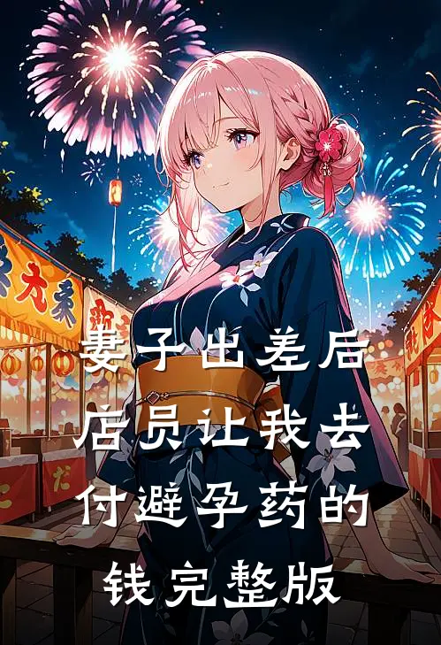 妻子出差后，店员让我去付避孕药的钱完整版