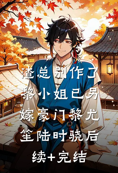 渣总别作了，黎小姐已另嫁豪门黎尤笙陆时骁后续+完结