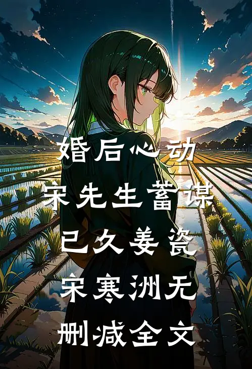 婚后心动，宋先生蓄谋已久姜瓷宋寒洲无删减全文