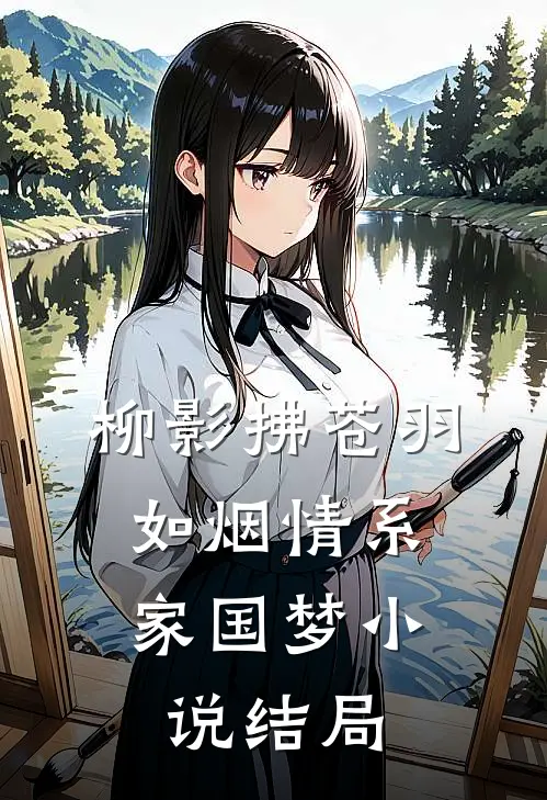 《柳影拂苍羽，如烟情系家国梦》小说结局