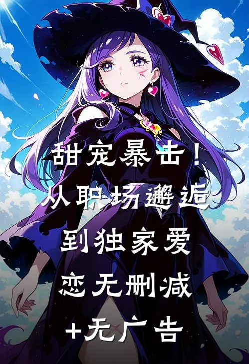 甜宠暴击！从职场邂逅到独家爱恋无删减+无广告