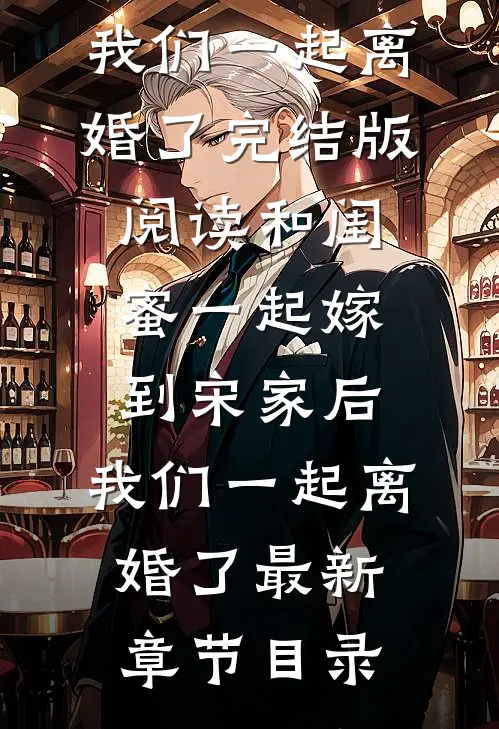 《和闺蜜一起嫁到宋家后，我们一起离婚了》完结版阅读《和闺蜜一起嫁到宋家后，我们一起离婚了》最新章节目录
