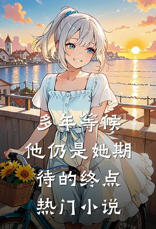 多年等候，他仍是她期待的终点热门小说