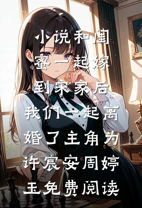 小说和闺蜜一起嫁到宋家后，我们一起离婚了主角为许宸安周婷玉免费阅读