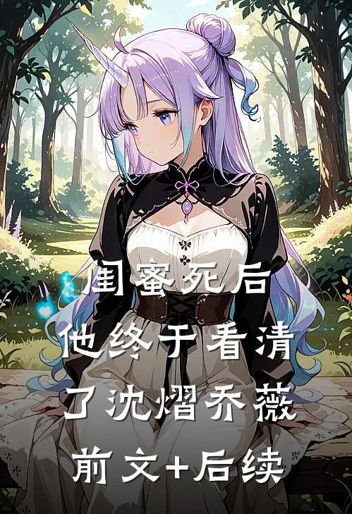 闺蜜死后，他终于看清了沈熠乔薇前文+后续