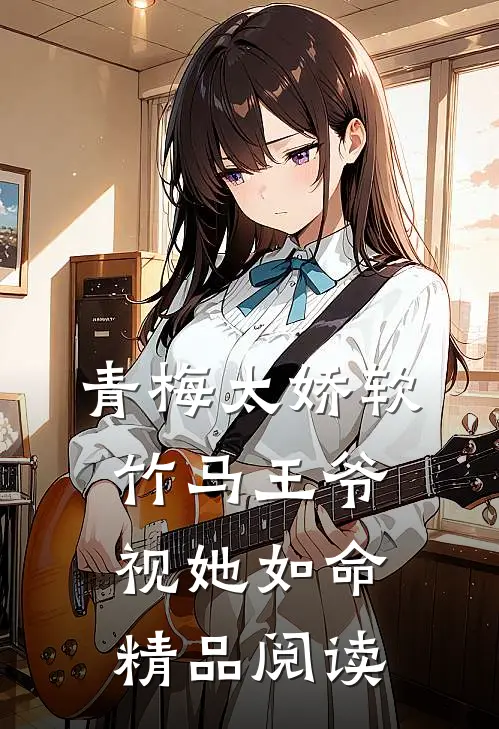 青梅太娇软，竹马王爷视她如命精品阅读