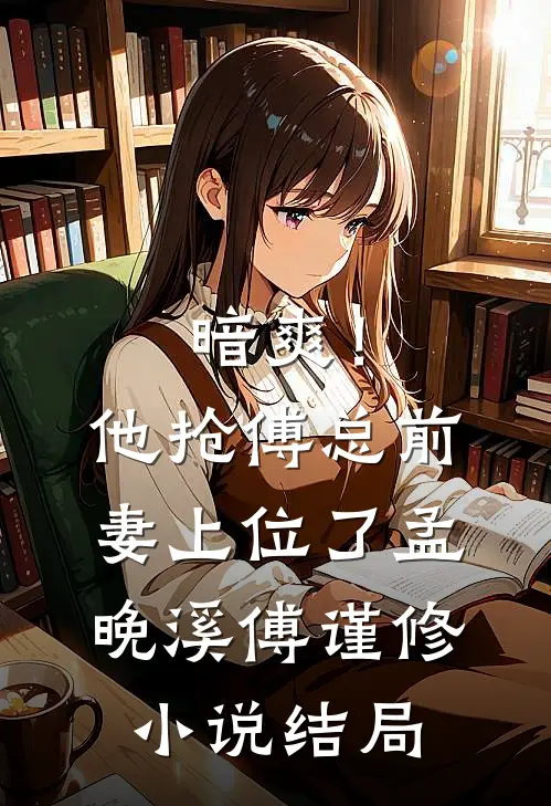 暗爽！他抢傅总前妻上位了孟晚溪傅谨修小说结局