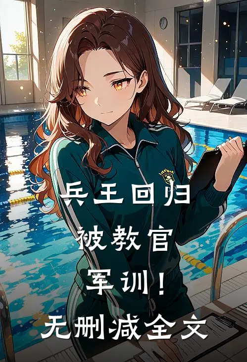 兵王回归，被教官军训！无删减全文
