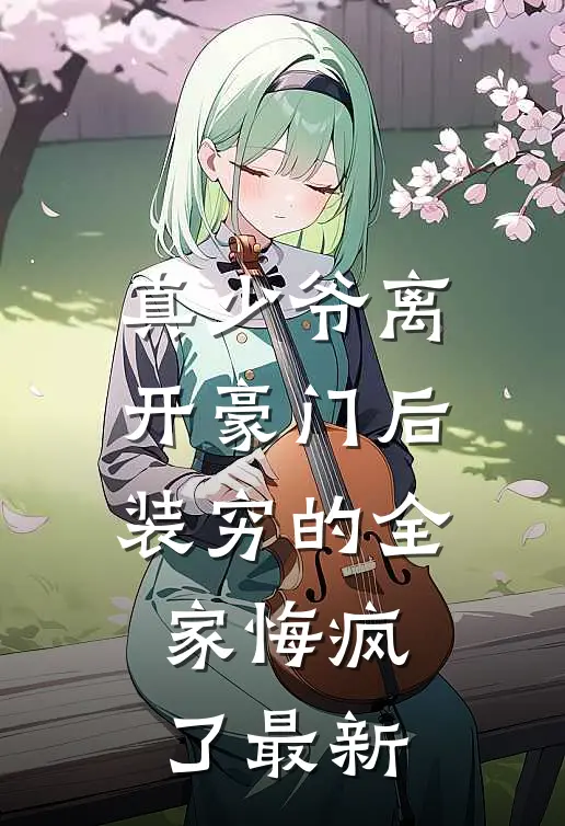 真少爷离开豪门后，装穷的全家悔疯了最新