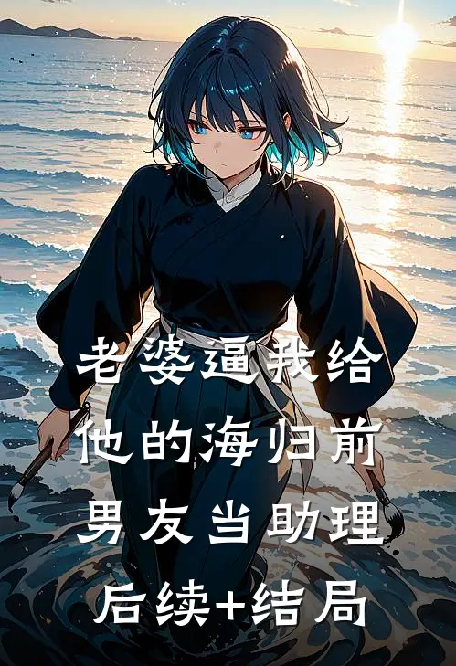 老婆逼我给他的海归前男友当助理后续+结局
