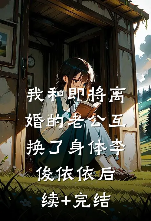 我和即将离婚的老公互换了身体李俊依依后续+完结