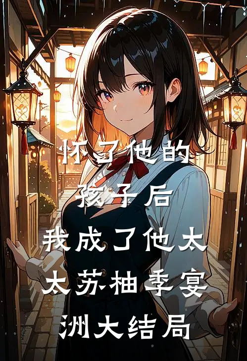 怀了他的孩子后，我成了他太太苏柚季宴洲大结局