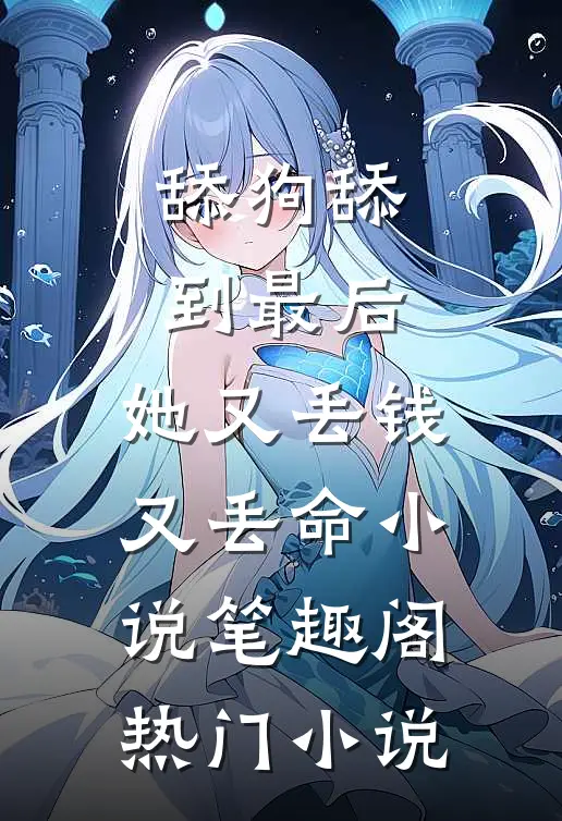 舔狗舔到最后，她又丢钱又丢命小说笔趣阁热门小说