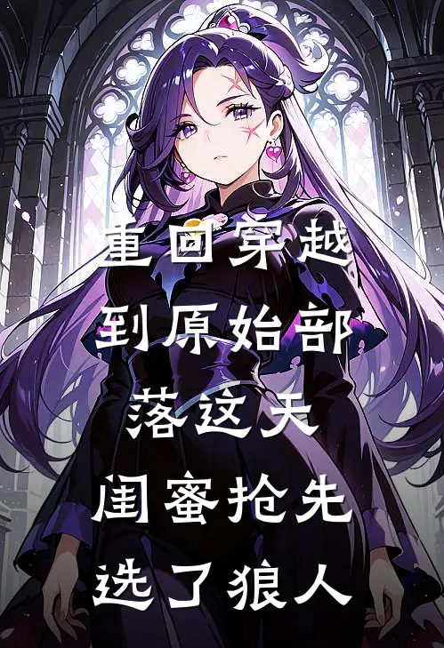 重回穿越到原始部落这天，闺蜜抢先选了狼人