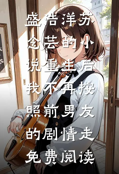 盛浩洋苏念芸的小说重生后，我不再按照前男友的剧情走免费阅读