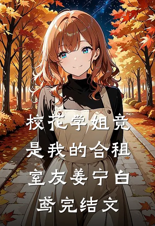 校花学姐竟是我的合租室友姜宁白鸢完结文