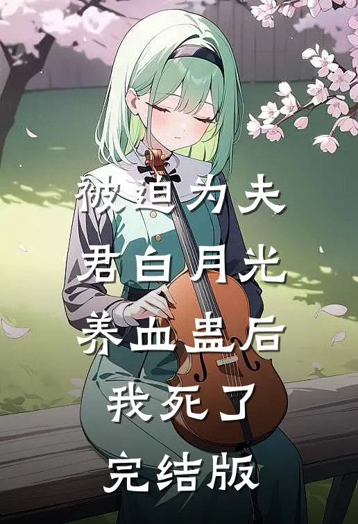 被迫为夫君白月光养血蛊后，我死了完结版