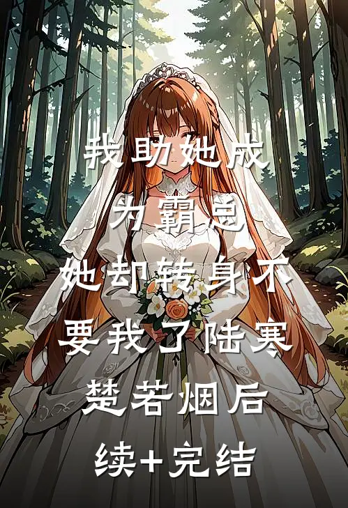 我助她成为霸总，她却转身不要我了陆寒楚若烟后续+完结