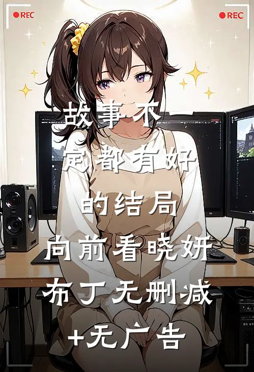 故事不一定都有好的结局，向前看晓妍布丁无删减+无广告