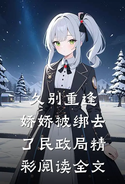 久别重逢:娇娇被绑去了民政局精彩阅读全文