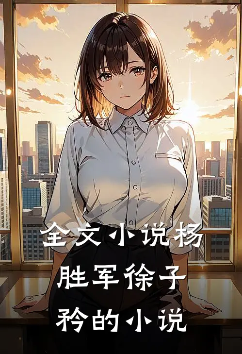 全文小说杨胜军徐子矜的小说
