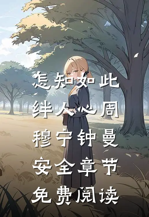 怎知如此绊人心周穆宁钟曼安全章节免费阅读