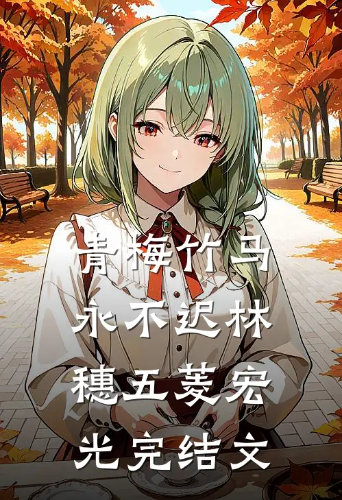青梅竹马永不迟林穗五菱宏光完结文