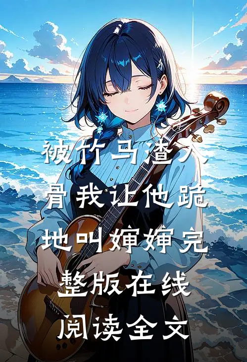 被竹马渣入骨我让他跪地叫婶婶完整版在线阅读全文