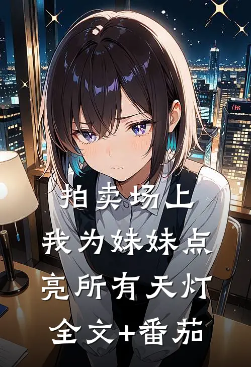 拍卖场上，我为妹妹点亮所有天灯全文+番茄