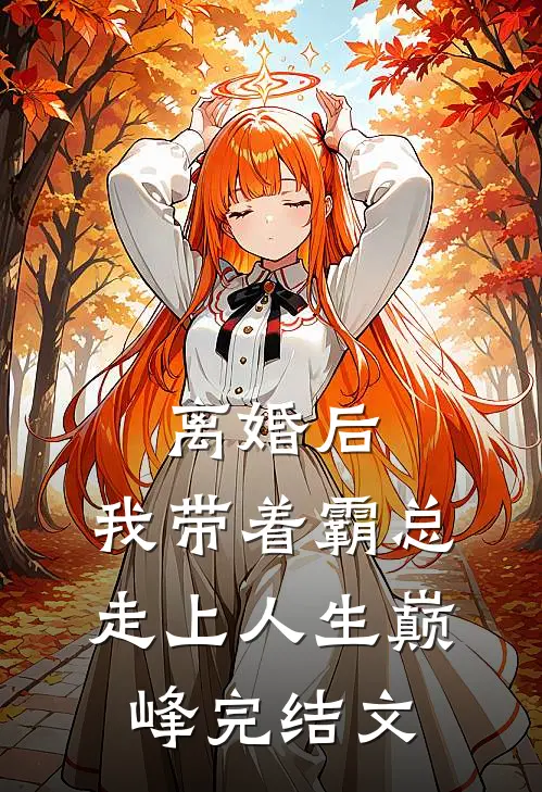 离婚后，我带着霸总走上人生巅峰完结文