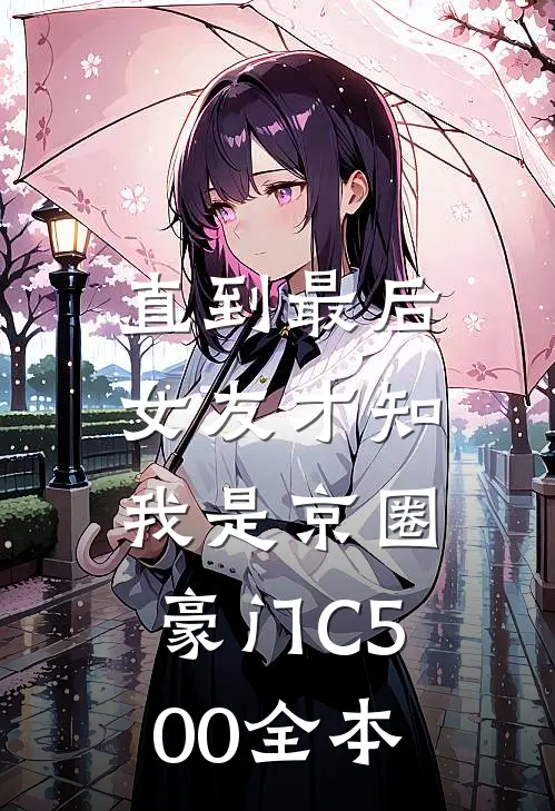 直到最后，女友才知我是京圈豪门C500全本