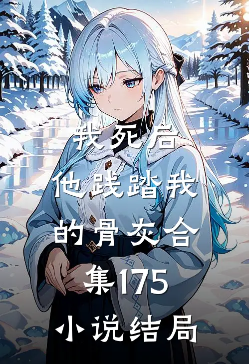 我死后，他践踏我的骨灰合集175小说结局