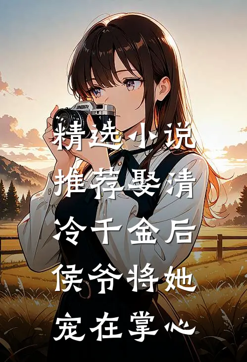 精选小说推荐娶清冷千金后，侯爷将她宠在掌心
