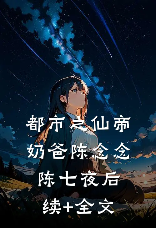 都市之仙帝奶爸陈念念陈七夜后续+全文