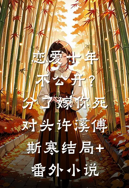 恋爱十年不公开？分了嫁你死对头许溪傅斯寒结局+番外小说