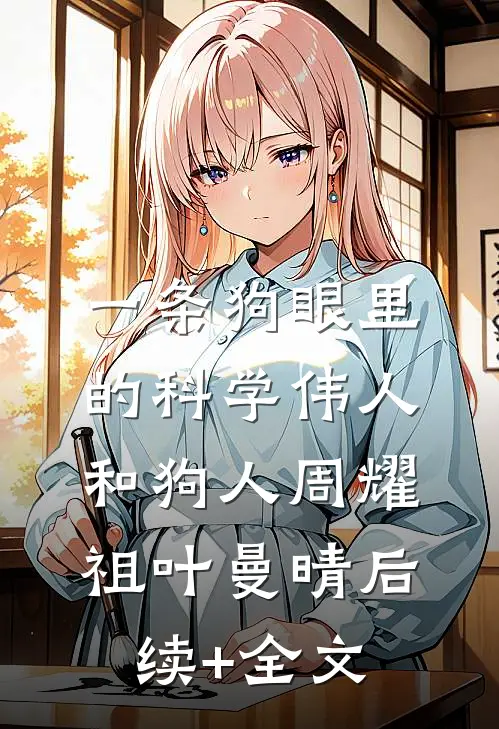 一条狗眼里的科学伟人和狗人周耀祖叶曼晴后续+全文