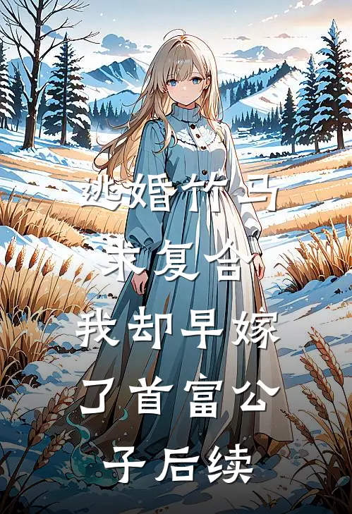 逃婚竹马求复合，我却早嫁了首富公子后续